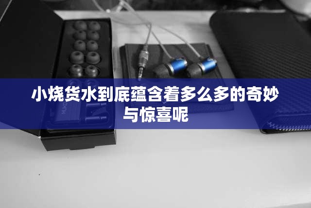 小烧货水到底蕴含着多么多的奇妙与惊喜呢