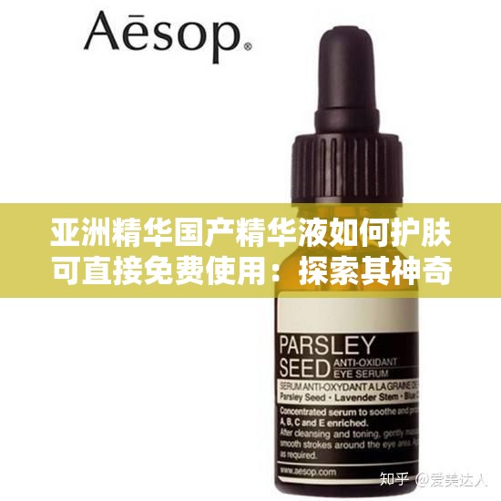 亚洲精华国产精华液如何护肤可直接免费使用：探索其神奇功效与正确用法
