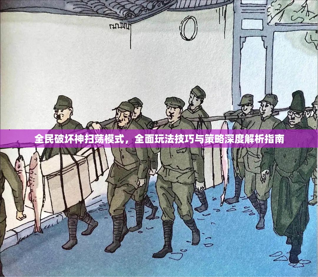 全民破坏神扫荡模式，全面玩法技巧与策略深度解析指南