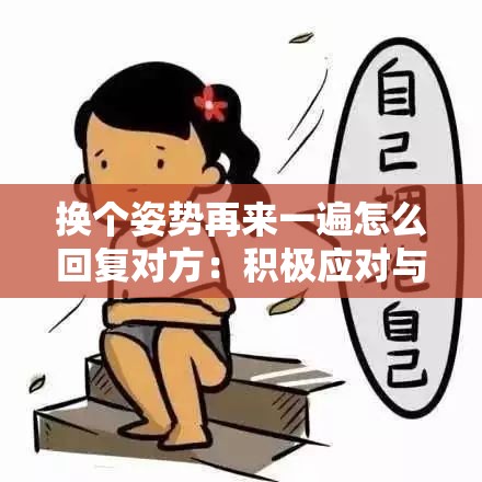 换个姿势再来一遍怎么回复对方：积极应对与巧妙回应