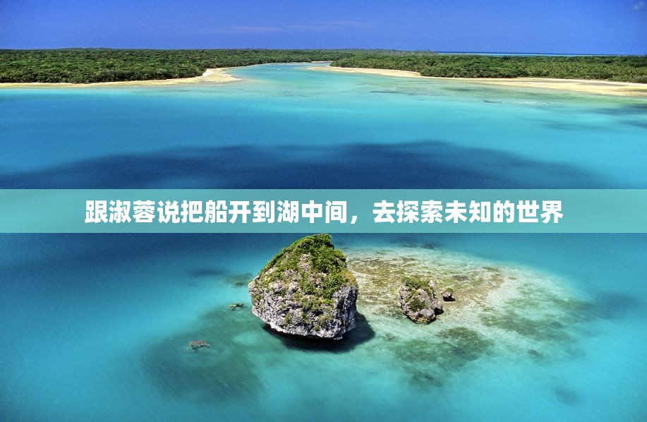 跟淑蓉说把船开到湖中间，去探索未知的世界