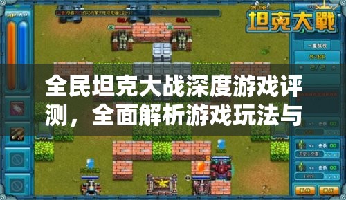 全民坦克大战深度游戏评测，全面解析游戏玩法与乐趣，带你领略真实战场体验