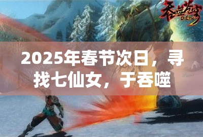 2025年春节次日，寻找七仙女，于吞噬苍穹中启程浪漫奇遇之旅