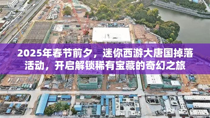 2025年春节前夕，迷你西游大唐国掉落活动，开启解锁稀有宝藏的奇幻之旅