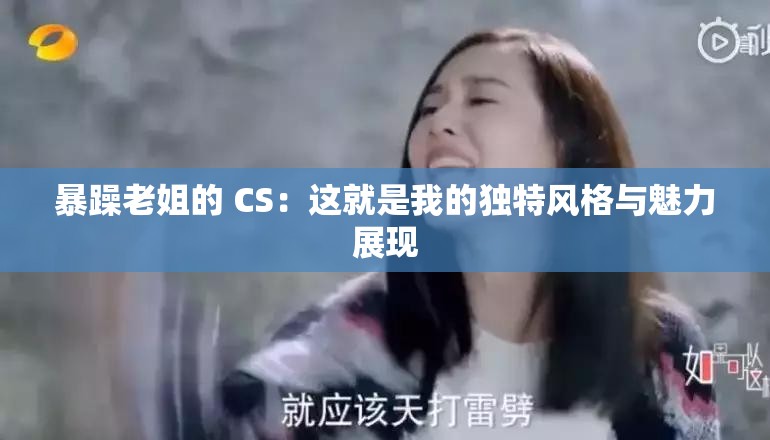 暴躁老姐的 CS：这就是我的独特风格与魅力展现