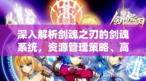 深入解析剑魂之刃的剑魂系统，资源管理策略、高效利用技巧与价值最大化途径