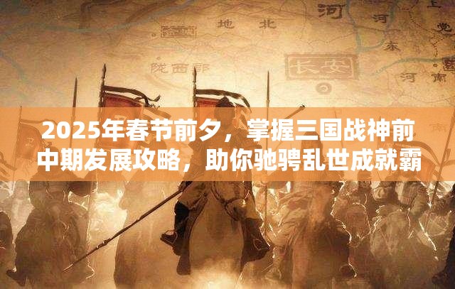 2025年春节前夕，掌握三国战神前中期发展攻略，助你驰骋乱世成就霸业