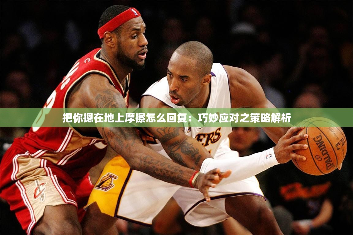 把你摁在地上摩擦怎么回复：巧妙应对之策略解析