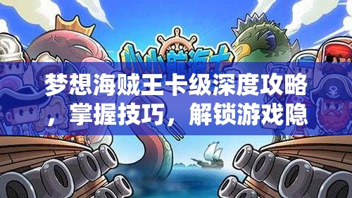 梦想海贼王卡级深度攻略，掌握技巧，解锁游戏隐藏乐趣与全新挑战