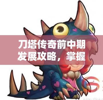 刀塔传奇前中期发展攻略，掌握升级技巧与职业搭配是关键