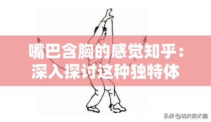 嘴巴含胸的感觉知乎：深入探讨这种独特体验的背后原因