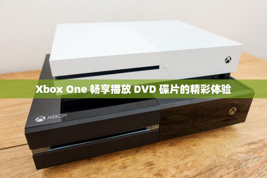 Xbox One 畅享播放 DVD 碟片的精彩体验