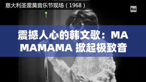 震撼人心的韩文歌：MAMAMAMA 掀起极致音乐高潮