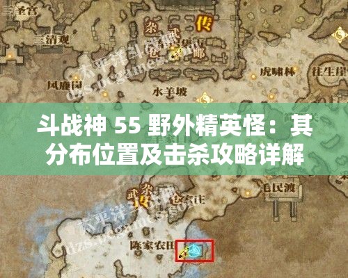 斗战神 55 野外精英怪：其分布位置及击杀攻略详解