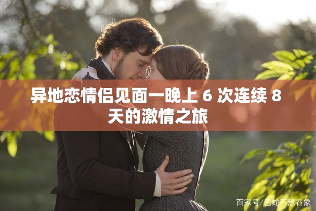 异地恋情侣见面一晚上 6 次连续 8 天的激情之旅