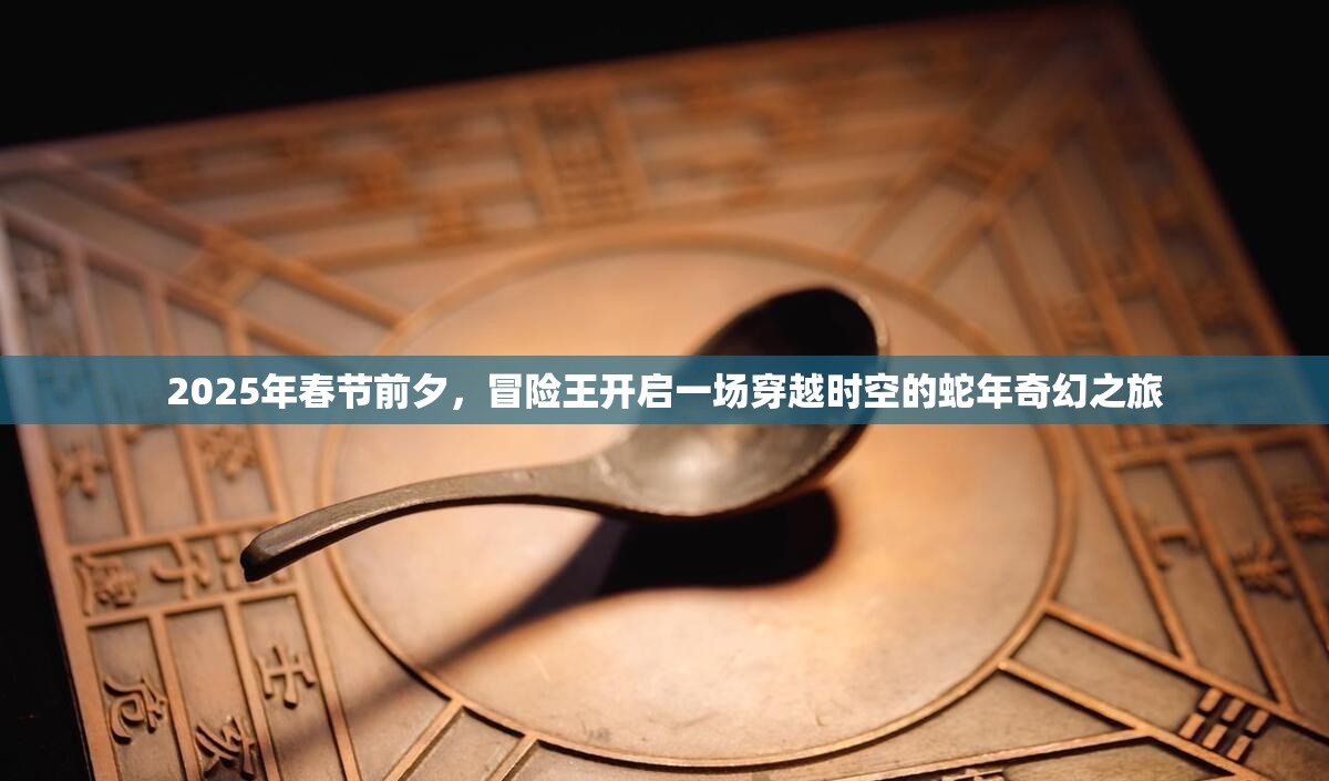 2025年春节前夕，冒险王开启一场穿越时空的蛇年奇幻之旅