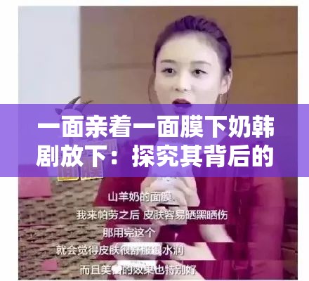 一面亲着一面膜下奶韩剧放下：探究其背后的情感纠葛与文化影响