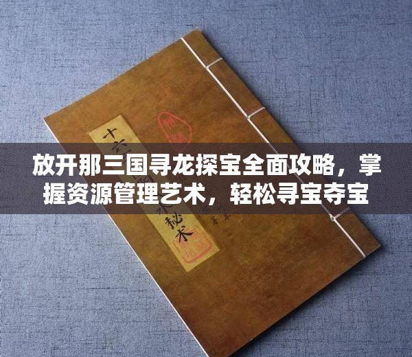 放开那三国寻龙探宝全面攻略，掌握资源管理艺术，轻松寻宝夺宝