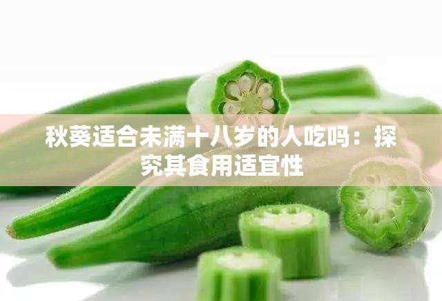 秋葵适合未满十八岁的人吃吗：探究其食用适宜性
