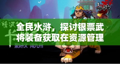 全民水浒，探讨银票武将装备获取在资源管理中的核心重要性及策略