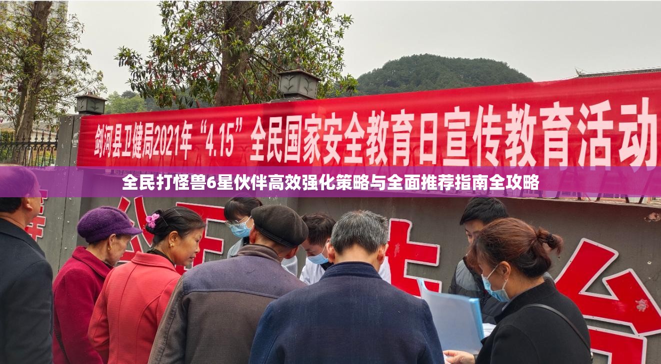 全民打怪兽6星伙伴高效强化策略与全面推荐指南全攻略