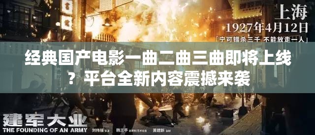 经典国产电影一曲二曲三曲即将上线？平台全新内容震撼来袭