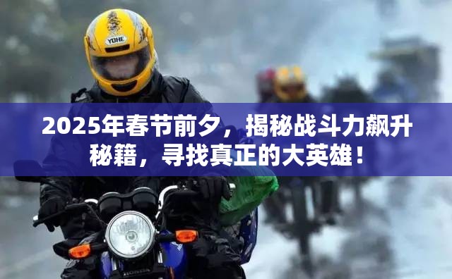 2025年春节前夕，揭秘战斗力飙升秘籍，寻找真正的大英雄！