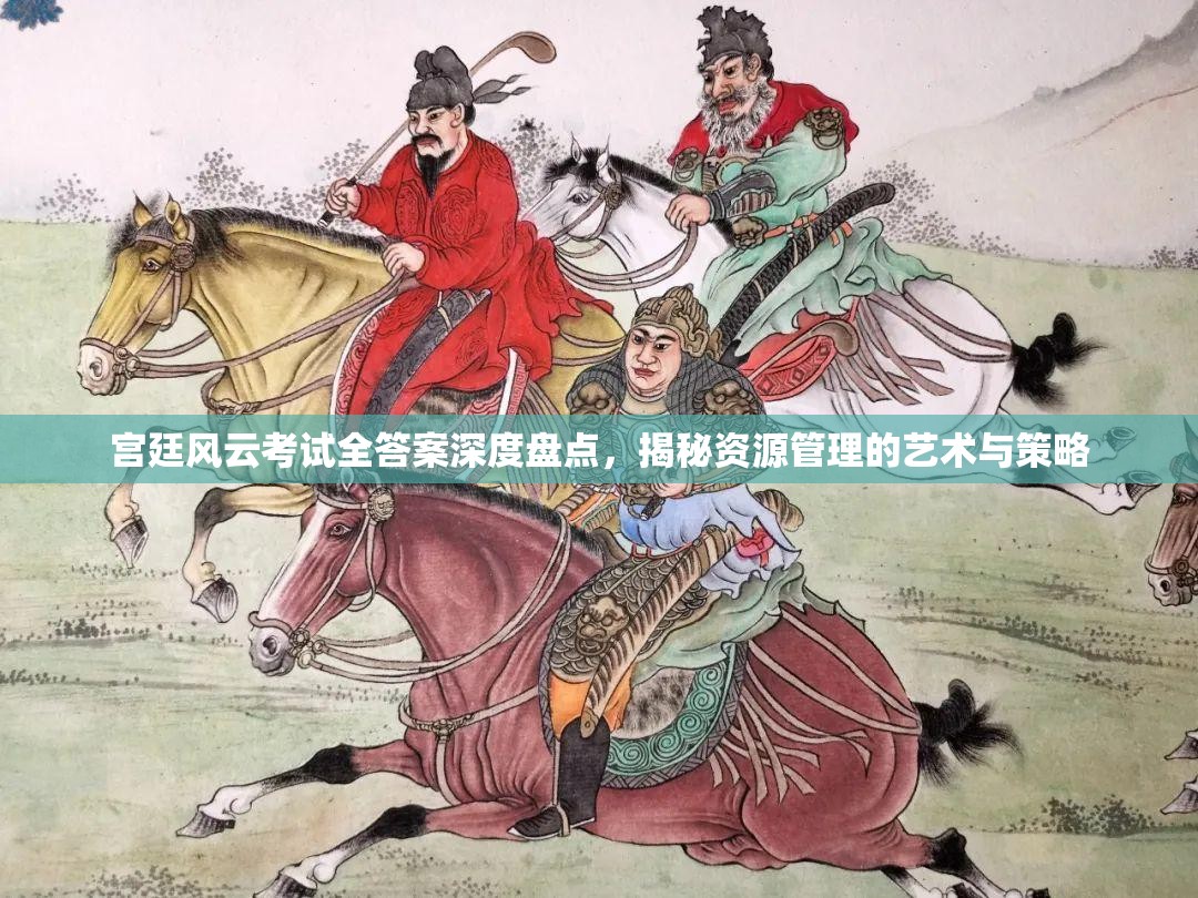 宫廷风云考试全答案深度盘点，揭秘资源管理的艺术与策略
