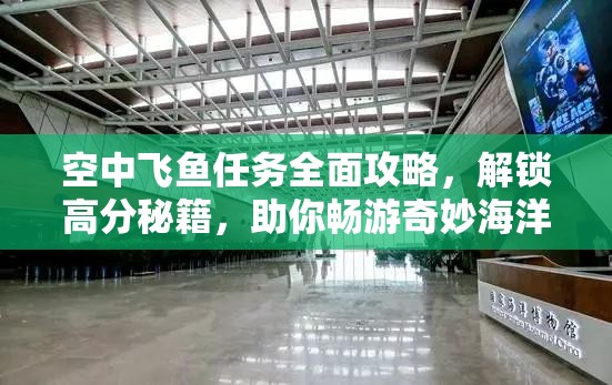 空中飞鱼任务全面攻略，解锁高分秘籍，助你畅游奇妙海洋世界之旅