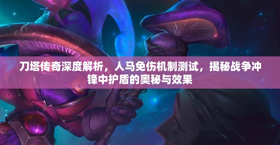 刀塔传奇深度解析，人马免伤机制测试，揭秘战争冲锋中护盾的奥秘与效果