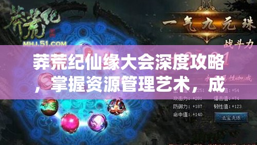 莽荒纪仙缘大会深度攻略，掌握资源管理艺术，成就修仙之路