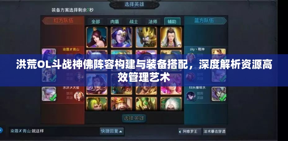 洪荒OL斗战神佛阵容构建与装备搭配，深度解析资源高效管理艺术