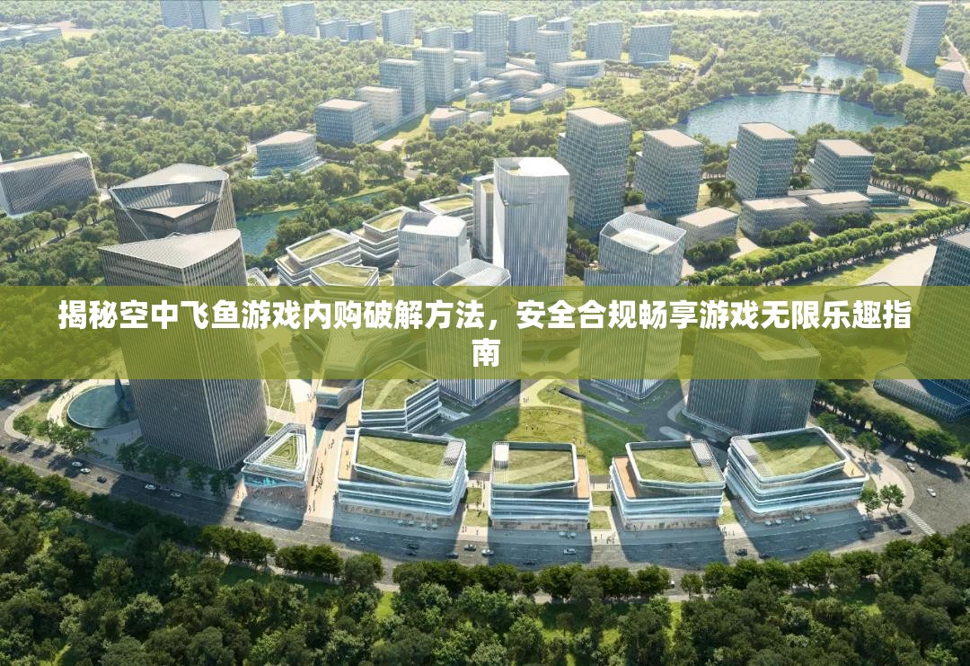 揭秘空中飞鱼游戏内购破解方法，安全合规畅享游戏无限乐趣指南