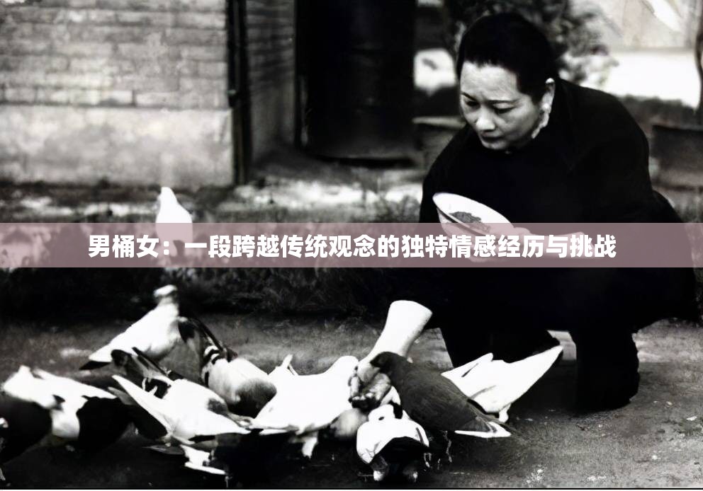 男桶女：一段跨越传统观念的独特情感经历与挑战