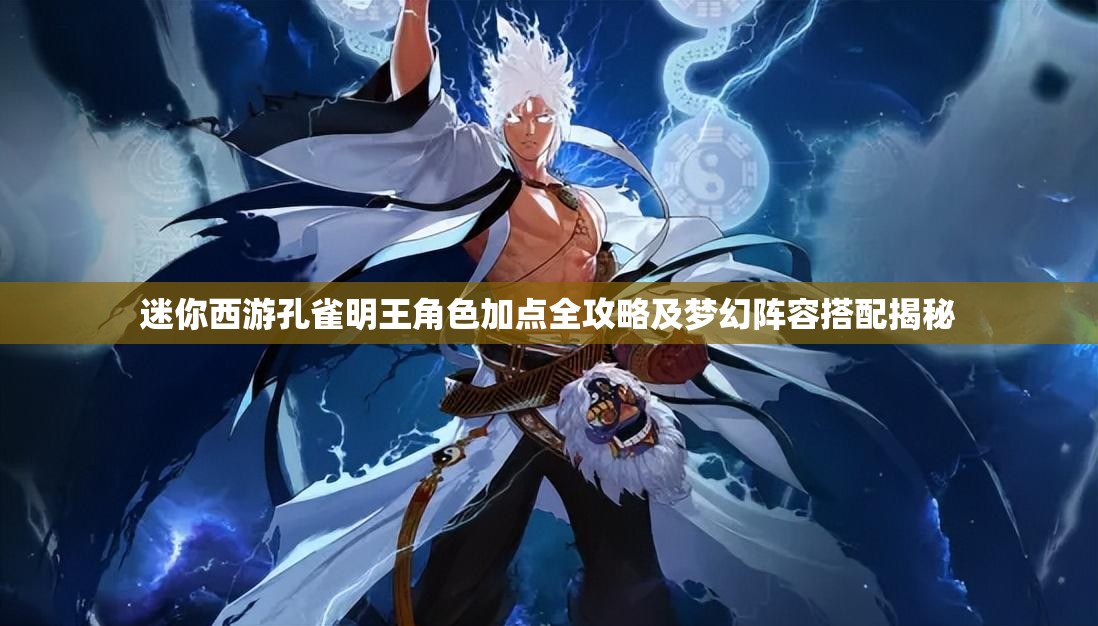 迷你西游孔雀明王角色加点全攻略及梦幻阵容搭配揭秘