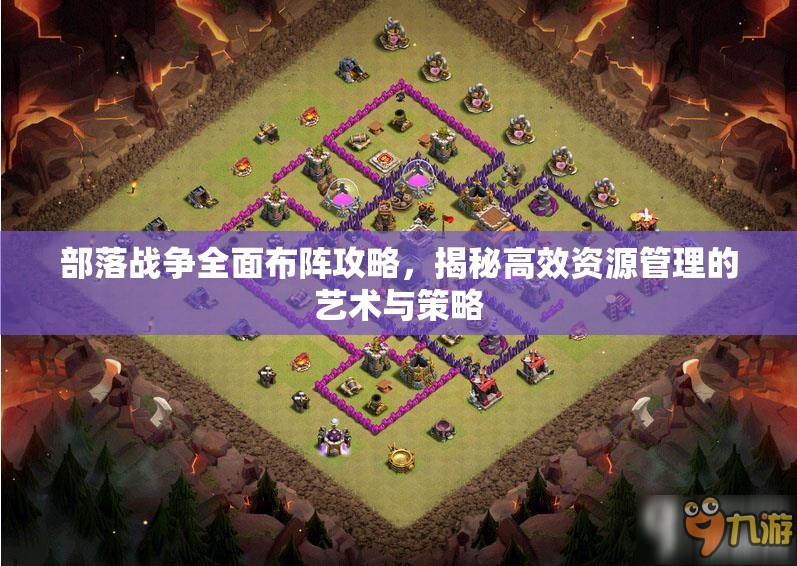 部落战争全面布阵攻略，揭秘高效资源管理的艺术与策略