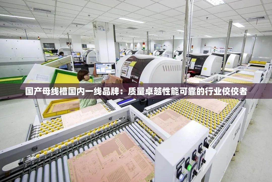 国产母线槽国内一线品牌：质量卓越性能可靠的行业佼佼者