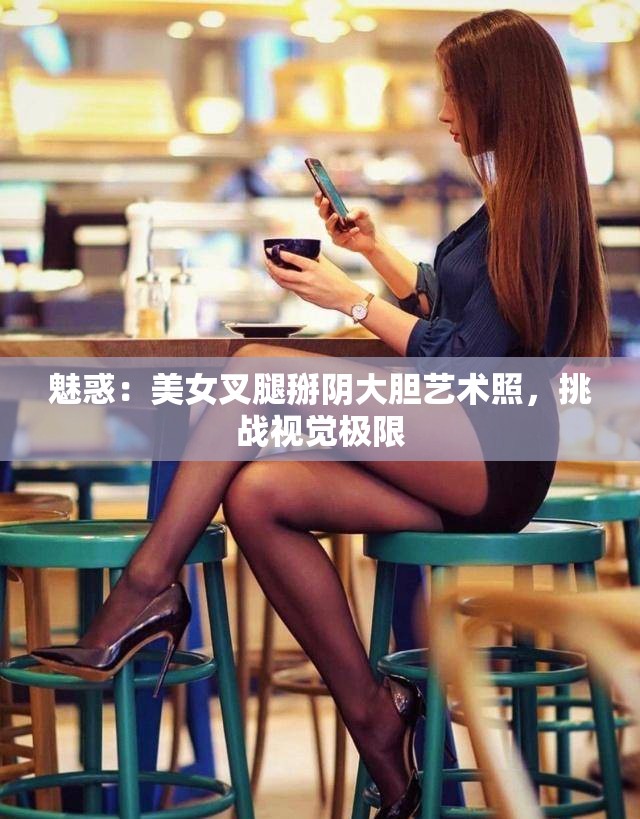 魅惑：美女叉腿掰阴大胆艺术照，挑战视觉极限