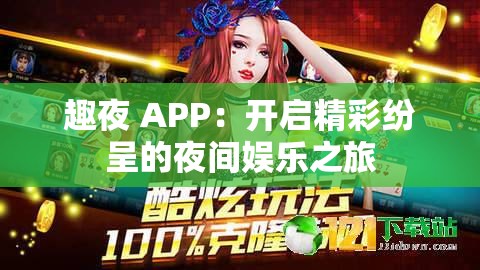 趣夜 APP：开启精彩纷呈的夜间娱乐之旅