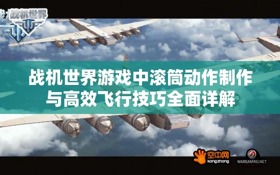 战机世界游戏中滚筒动作制作与高效飞行技巧全面详解