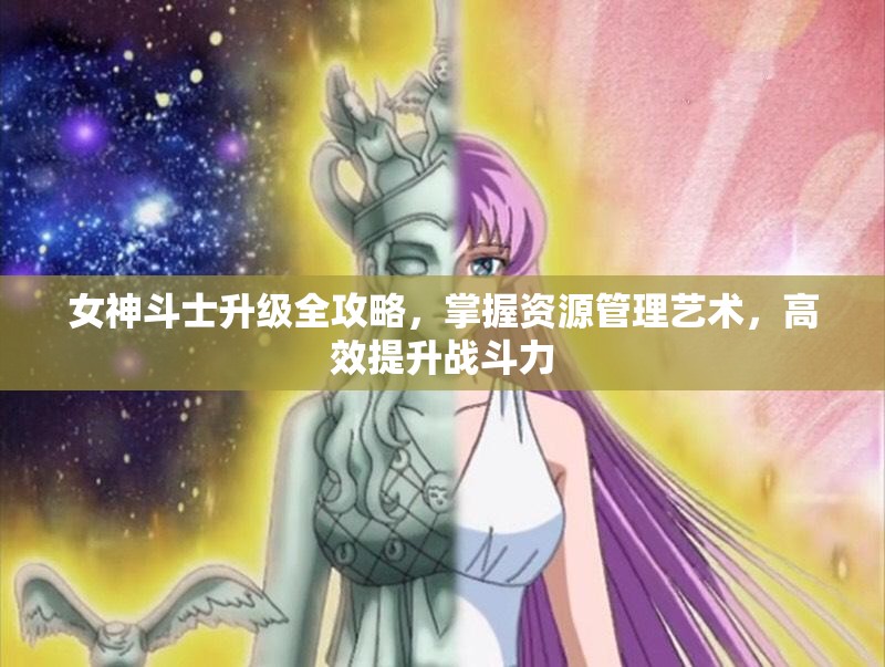 女神斗士升级全攻略，掌握资源管理艺术，高效提升战斗力
