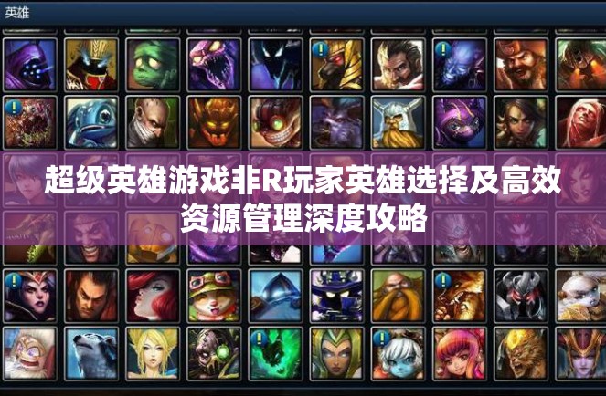 超级英雄游戏非R玩家英雄选择及高效资源管理深度攻略