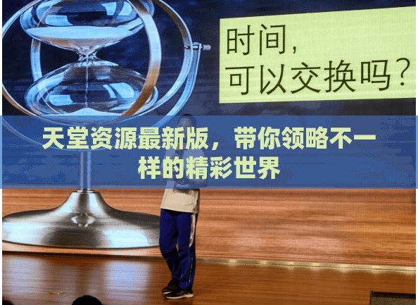 天堂资源最新版，带你领略不一样的精彩世界