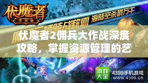 伏魔者2佣兵大作战深度攻略，掌握资源管理的艺术与策略