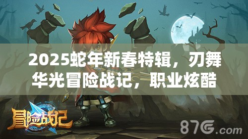 2025蛇年新春特辑，刃舞华光冒险战记，职业炫酷技能大揭秘