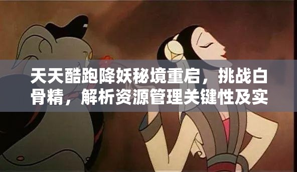 天天酷跑降妖秘境重启，挑战白骨精，解析资源管理关键性及实战策略