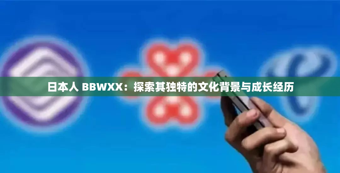 日本人 BBWXX：探索其独特的文化背景与成长经历