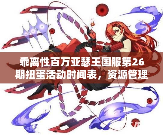 乖离性百万亚瑟王国服第26期扭蛋活动时间表，资源管理关键性及高效策略解析