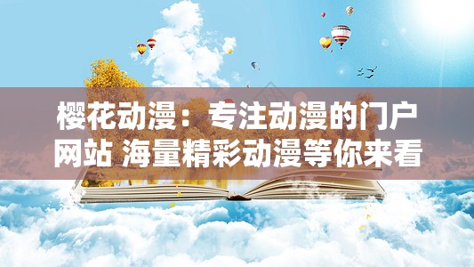 樱花动漫：专注动漫的门户网站 海量精彩动漫等你来看