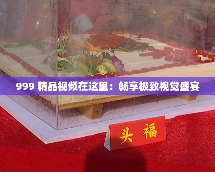 999 精品视频在这里：畅享极致视觉盛宴